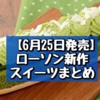 【6月25日発売】ローソン 新作スイーツまとめ「ご褒美スティックケーキ お抹茶」「焼きチョコもち食感ロール」など