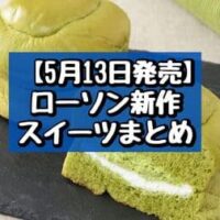 【本日発売】【5月13日発売】ローソン 新作スイーツまとめ「森半 お抹茶＆ミルクホイップサンド」「お抹茶大福仕立てのもち食感ロール」など