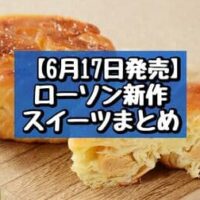 【6月17日発売】ローソン 新作スイーツまとめ「盛りすぎ！ふわもち生シフォン」「クイニーアマンサンド 塩キャラメル」など
