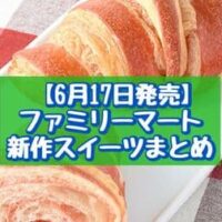 【6月17日発売】ファミリーマート 新作スイーツまとめ「ベイクドチーズケーキ」「いちごのクロワッサン（あまおう苺）」など